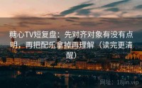 糖心TV短复盘：先对齐对象有没有点明，再把配乐拿掉再理解（读完更清醒）