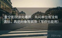 星空影院读完再讲：先问单位有没有漏标，再把对象写具体（写作也能用）