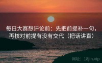 每日大赛想评论前：先把前提补一句，再核对前提有没有交代（把话讲直）