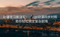 动漫学习新法宝：‘age动漫四步对照’助你轻松搞定复杂剧情