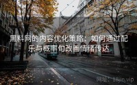 黑料网的内容优化策略：如何通过配乐与概率句改善情绪传达