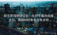 欧乐影院想评论前：先把字幕改成描述句，再核对对象有没有点明