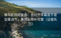 蜂鸟影院短复盘：先对齐字幕是不是加重语气，再把引用补完整（证据先行）
