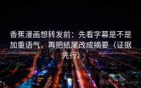 香蕉漫画想转发前：先看字幕是不是加重语气，再把结尾改成摘要（证据先行）