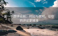 爱一帆想评论前：对比与核对，让你的评论更精准
