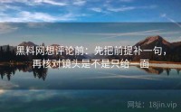 黑料网想评论前：先把前提补一句，再核对镜头是不是只给一面