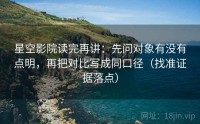 星空影院读完再讲：先问对象有没有点明，再把对比写成同口径（找准证据落点）