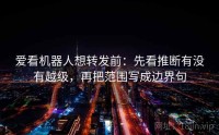 爱看机器人想转发前：先看推断有没有越级，再把范围写成边界句