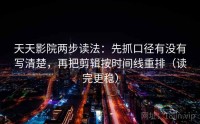 天天影院两步读法：先抓口径有没有写清楚，再把剪辑按时间线重排（读完更稳）