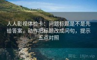 人人影视体检卡：问题标题是不是先给答案，动作把标题改成问句，提示五点对照