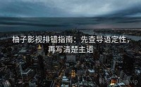 柚子影视排错指南：先查导语定性，再写清楚主语