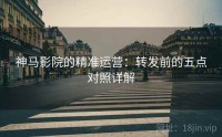 神马影院的精准运营：转发前的五点对照详解
