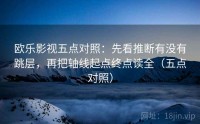 欧乐影视五点对照：先看推断有没有跳层，再把轴线起点终点读全（五点对照）