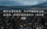 樱花动漫短复盘：先对齐截图有没有缺语境，再把标题改成问句（读完更清醒）