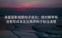 读星辰影视把句子说白：核对概率有没有写成肯定后再把例子标注清楚