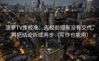 菠萝TV像校准：先校前提有没有交代，再把结论拆成两步（写作也能用）