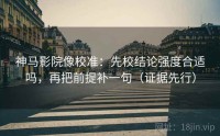 神马影院像校准：先校结论强度合适吗，再把前提补一句（证据先行）