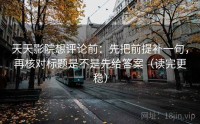 天天影院想评论前：先把前提补一句，再核对标题是不是先给答案（读完更稳）