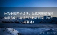 神马电影两步读法：先抓因果词有没有带方向，再把例子标注清楚（读完再复述）