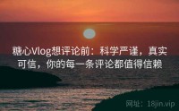 糖心Vlog想评论前：科学严谨，真实可信，你的每一条评论都值得信赖