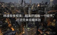 韩漫屋像校准：精准把握每一个细节，打造完美观看体验