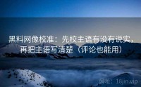 黑料网像校准：先校主语有没有说实，再把主语写清楚（评论也能用）