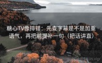 糖心TV像排错：先查字幕是不是加重语气，再把前提补一句（把话讲直）