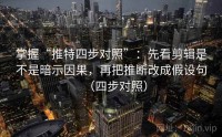 掌握“推特四步对照”：先看剪辑是不是暗示因果，再把推断改成假设句（四步对照）