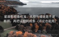 星辰影视像校准：先校传播链是不是断开，再把证据列成条（评论也能用）