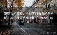 菠萝TV短复盘：先对齐对象有没有点明，再把标题改成问句（一句标注就够）
