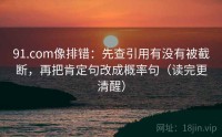 91.com像排错：先查引用有没有被截断，再把肯定句改成概率句（读完更清醒）