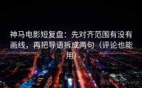 神马电影短复盘：先对齐范围有没有画线，再把导语拆成两句（评论也能用）