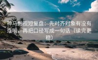 神马影视短复盘：先对齐对象有没有点明，再把口径写成一句话（读完更稳）