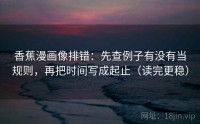 香蕉漫画像排错：先查例子有没有当规则，再把时间写成起止（读完更稳）