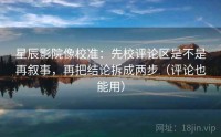星辰影院像校准：先校评论区是不是再叙事，再把结论拆成两步（评论也能用）