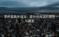 茶杯狐两步读法：提升你阅读的理性与稳定