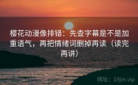樱花动漫像排错：先查字幕是不是加重语气，再把情绪词删掉再读（读完再讲）