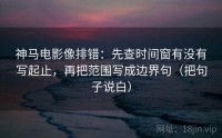 神马电影像排错：先查时间窗有没有写起止，再把范围写成边界句（把句子说白）