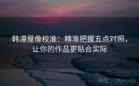 韩漫屋像校准：精准把握五点对照，让你的作品更贴合实际