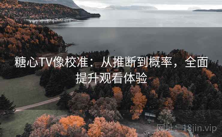 糖心TV像校准:从推断到概率,全面提升观看体验 糖心TV像校准:从推断到概率,全面提升观看体验