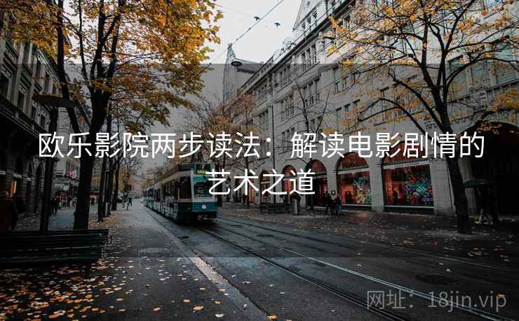 欧乐影院两步读法:解读电影剧情的艺术之道 欧乐影院两步读法:解读电影剧情的艺术之道