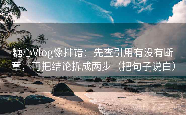 糖心Vlog像排错:先查引用有没有断章,再把结论拆成两步(把句子说白) 糖心Vlog像排错:先查引用有没有断章,再把结论拆成两步(把句子说白)