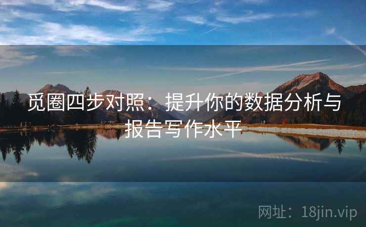 觅圈四步对照:提升你的数据分析与报告写作水平 觅圈四步对照:提升你的数据分析与报告写作水平