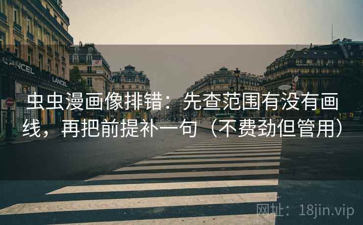 虫虫漫画像排错:先查范围有没有画线,再把前提补一句(不费劲但管用) 虫虫漫画像排错:先查范围有没有画线,再把前提补一句(不费劲但管用)