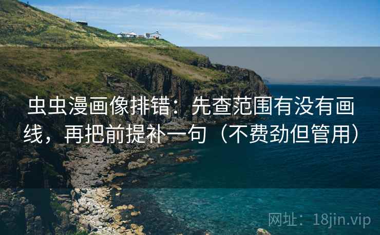 虫虫漫画像排错:先查范围有没有画线,再把前提补一句(不费劲但管用) 虫虫漫画像排错:先查范围有没有画线,再把前提补一句(不费劲但管用)