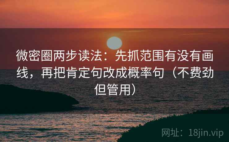 微密圈两步读法:先抓范围有没有画线,再把肯定句改成概率句(不费劲但管用) 微密圈两步读法:先抓范围有没有画线,再把肯定句改成概率句(不费劲但管用)
