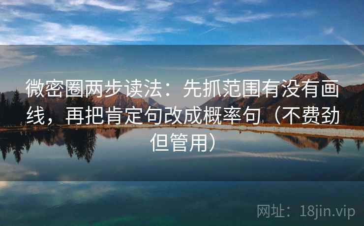 微密圈两步读法:先抓范围有没有画线,再把肯定句改成概率句(不费劲但管用) 微密圈两步读法:先抓范围有没有画线,再把肯定句改成概率句(不费劲但管用)