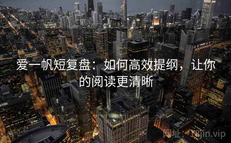 爱一帆短复盘:如何高效提纲,让你的阅读更清晰 爱一帆短复盘:如何高效提纲,让你的阅读更清晰