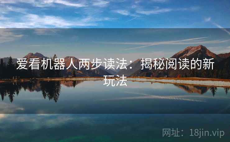 爱看机器人两步读法：揭秘阅读的新玩法