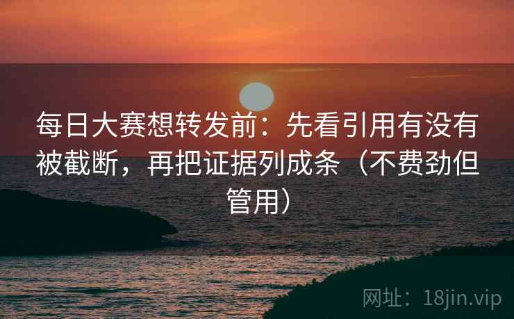 每日大赛想转发前:先看引用有没有被截断,再把证据列成条(不费劲但管用) 每日大赛想转发前:先看引用有没有被截断,再把证据列成条(不费劲但管用)
